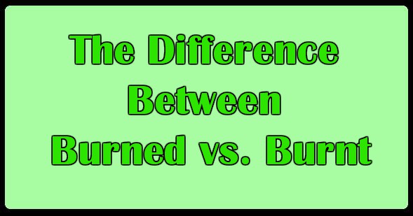 The Difference Between Burned vs. Burnt