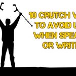 10 Crutch Words To Avoid Using When Speaking or Writing